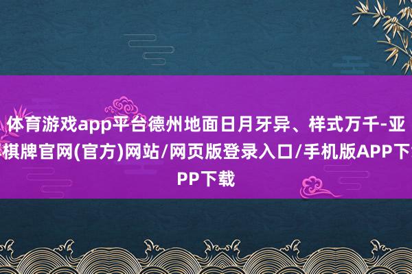 体育游戏app平台德州地面日月牙异、样式万千-亚博棋牌官网(官方)网站/网页版登录入口/手机版APP下载