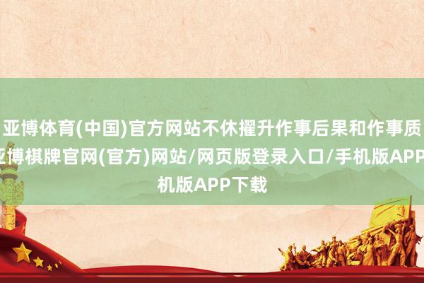 亚博体育(中国)官方网站不休擢升作事后果和作事质地-亚博棋牌官网(官方)网站/网页版登录入口/手机版APP下载