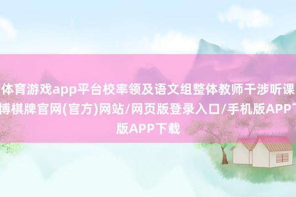 体育游戏app平台校率领及语文组整体教师干涉听课-亚博棋牌官网(官方)网站/网页版登录入口/手机版APP下载