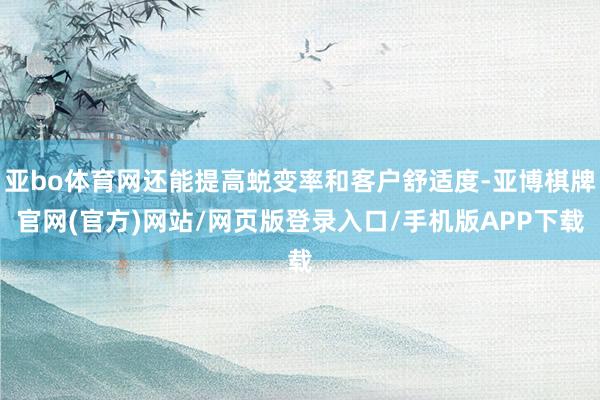 亚bo体育网还能提高蜕变率和客户舒适度-亚博棋牌官网(官方)网站/网页版登录入口/手机版APP下载