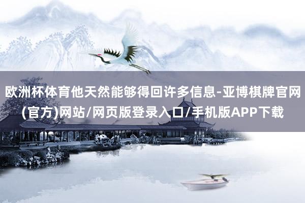 欧洲杯体育他天然能够得回许多信息-亚博棋牌官网(官方)网站/网页版登录入口/手机版APP下载