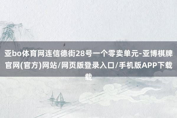 亚bo体育网连信德街28号一个零卖单元-亚博棋牌官网(官方)网站/网页版登录入口/手机版APP下载