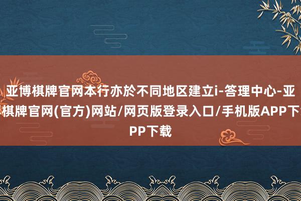亚博棋牌官网本行亦於不同地区建立i-答理中心-亚博棋牌官网(官方)网站/网页版登录入口/手机版APP下载