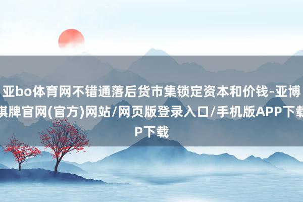 亚bo体育网不错通落后货市集锁定资本和价钱-亚博棋牌官网(官方)网站/网页版登录入口/手机版APP下载
