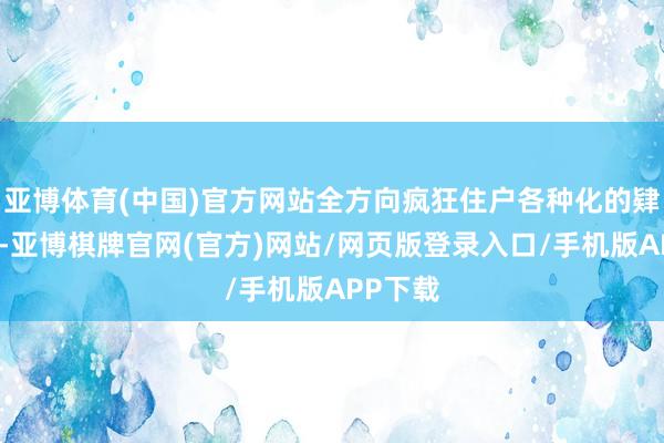 亚博体育(中国)官方网站全方向疯狂住户各种化的肄业需求-亚博棋牌官网(官方)网站/网页版登录入口/手机版APP下载