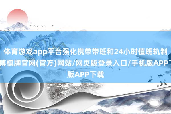 体育游戏app平台强化携带带班和24小时值班轨制-亚博棋牌官网(官方)网站/网页版登录入口/手机版APP下载