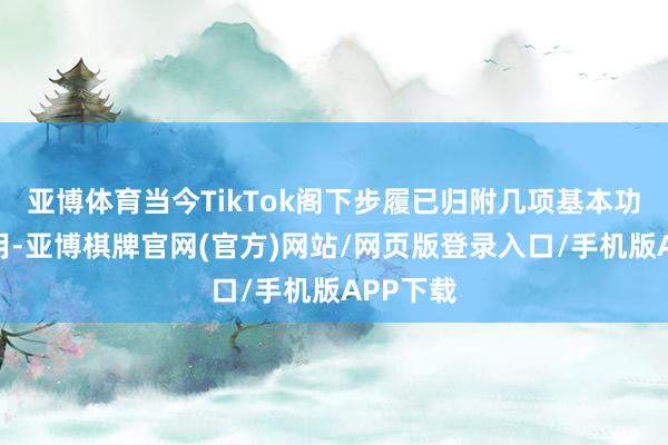 亚博体育当今TikTok阁下步履已归附几项基本功能的使用-亚博棋牌官网(官方)网站/网页版登录入口/手机版APP下载