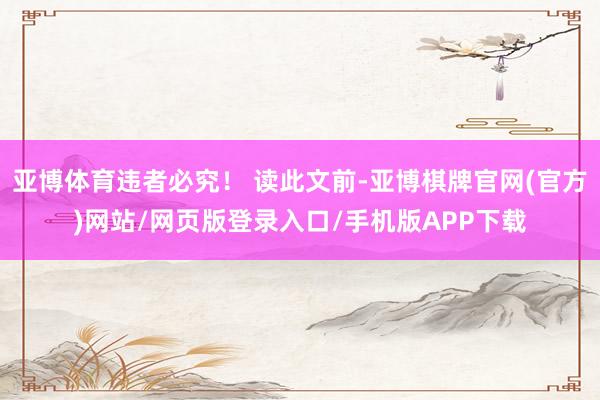 亚博体育违者必究！ 读此文前-亚博棋牌官网(官方)网站/网页版登录入口/手机版APP下载