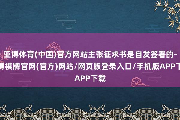 亚博体育(中国)官方网站主张征求书是自发签署的-亚博棋牌官网(官方)网站/网页版登录入口/手机版APP下载