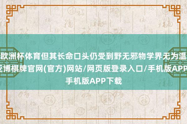 欧洲杯体育但其长命口头仍受到野无邪物学界无为温煦-亚博棋牌官网(官方)网站/网页版登录入口/手机版APP下载