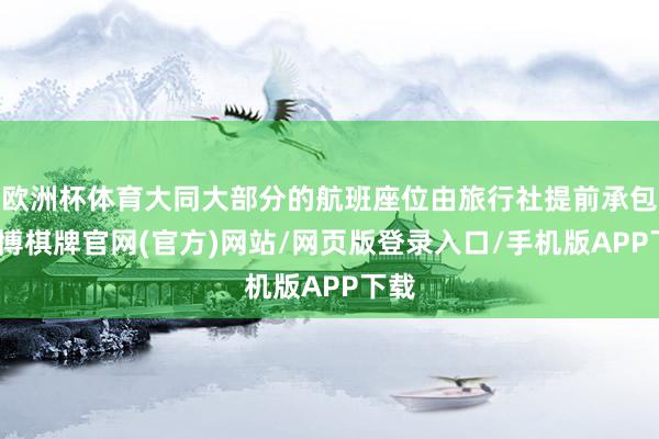 欧洲杯体育大同大部分的航班座位由旅行社提前承包-亚博棋牌官网(官方)网站/网页版登录入口/手机版APP下载