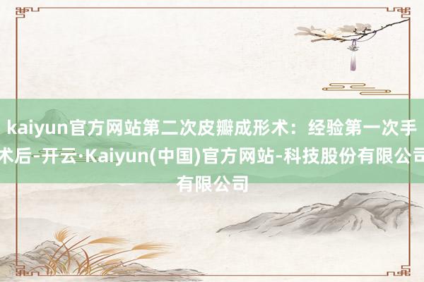 kaiyun官方网站第二次皮瓣成形术：经验第一次手术后-开云·Kaiyun(中国)官方网站-科技股份有限公司