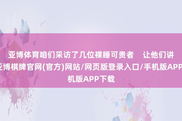 亚博体育咱们采访了几位裸睡可贵者 让他们讲讲-亚博棋牌官网(官方)网站/网页版登录入口/手机版APP下载