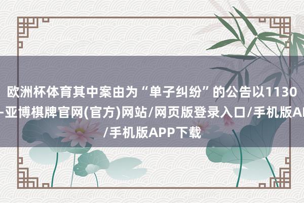 欧洲杯体育其中案由为“单子纠纷”的公告以1130则居首-亚博棋牌官网(官方)网站/网页版登录入口/手机版APP下载