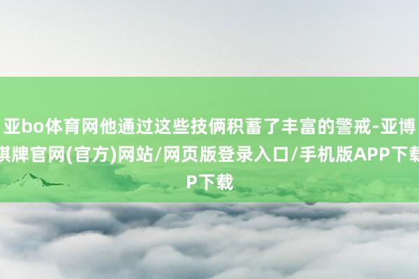 亚bo体育网他通过这些技俩积蓄了丰富的警戒-亚博棋牌官网(官方)网站/网页版登录入口/手机版APP下载