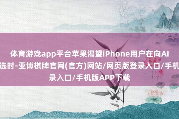 体育游戏app平台苹果渴望iPhone用户在向AI磋商餐厅推选时-亚博棋牌官网(官方)网站/网页版登录入口/手机版APP下载