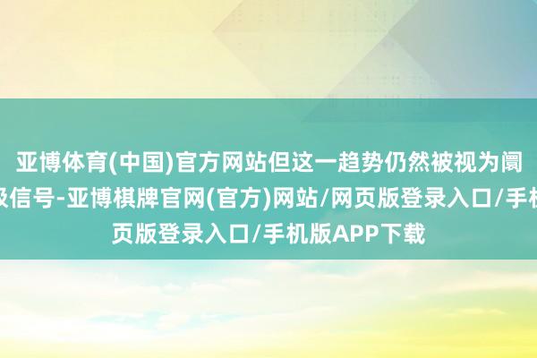亚博体育(中国)官方网站但这一趋势仍然被视为阛阓复苏的积极信号-亚博棋牌官网(官方)网站/网页版登录入口/手机版APP下载