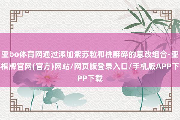 亚bo体育网通过添加紫苏粒和桃酥碎的篡改组合-亚博棋牌官网(官方)网站/网页版登录入口/手机版APP下载
