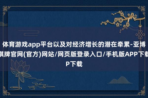 体育游戏app平台以及对经济增长的潜在牵累-亚博棋牌官网(官方)网站/网页版登录入口/手机版APP下载