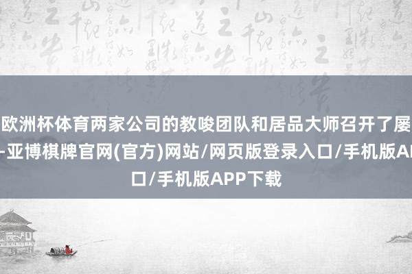 欧洲杯体育两家公司的教唆团队和居品大师召开了屡次会议-亚博棋牌官网(官方)网站/网页版登录入口/手机版APP下载