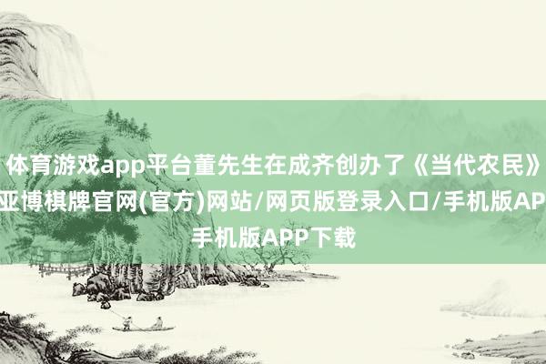 体育游戏app平台董先生在成齐创办了《当代农民》杂志-亚博棋牌官网(官方)网站/网页版登录入口/手机版APP下载