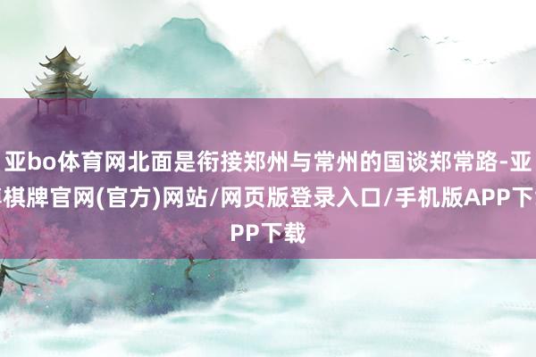 亚bo体育网北面是衔接郑州与常州的国谈郑常路-亚博棋牌官网(官方)网站/网页版登录入口/手机版APP下载