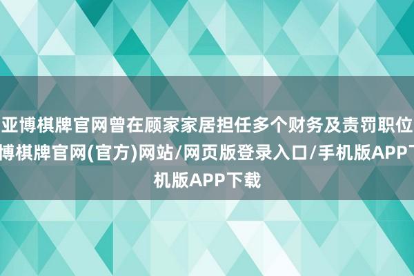 亚博棋牌官网曾在顾家家居担任多个财务及责罚职位-亚博棋牌官网(官方)网站/网页版登录入口/手机版APP下载