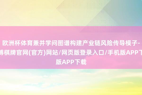 欧洲杯体育兼并学问图谱构建产业链风险传导模子-亚博棋牌官网(官方)网站/网页版登录入口/手机版APP下载